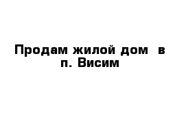 Продам жилой дом  в п. Висим